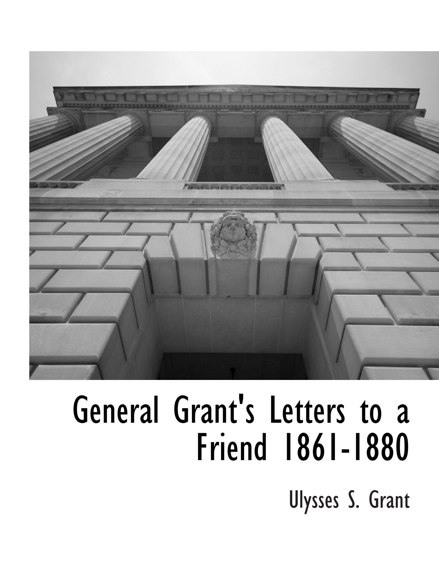 General Grant's Letters to a Friend 1861-1880 Politics & History