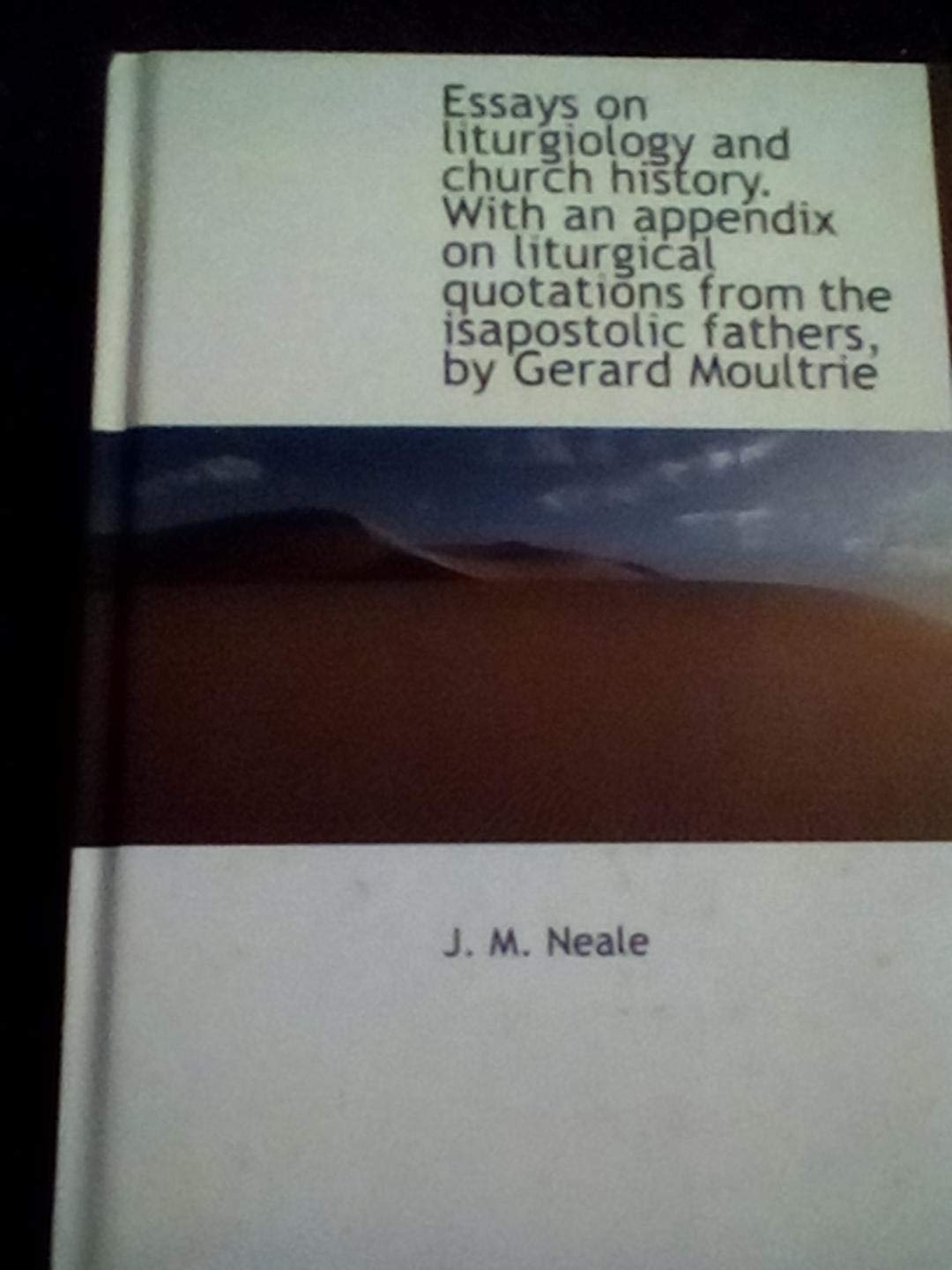 Essays on Liturgiology and Church History. with an Appendix on Liturgical Quotations from the Isapostolic Fathers, by Gerard Moultrie Politics & History