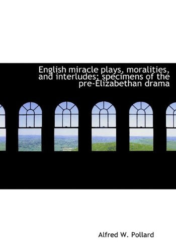 English Miracle Plays, Moralities, and Interludes; Specimens of the Pre-Elizabethan Drama Politics & History