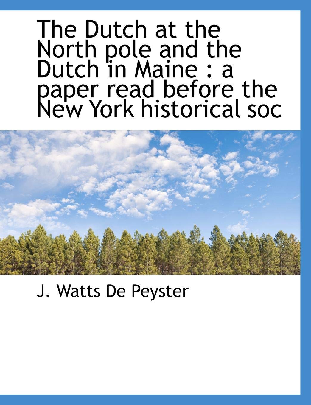 The Dutch at the North Pole and the Dutch in Maine: A Paper Read Before the New York Historical Soc Politics & History