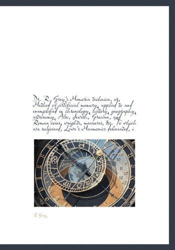 Dr. R. Grey's Memoria Technica, Or, Method of Artificial Memory, Applied to and Exemplified in Chronology, History, Geography, Astronomy. Also, ... Are Subjoined, Lowe's Mnemonics Delineated, I Politics & History
