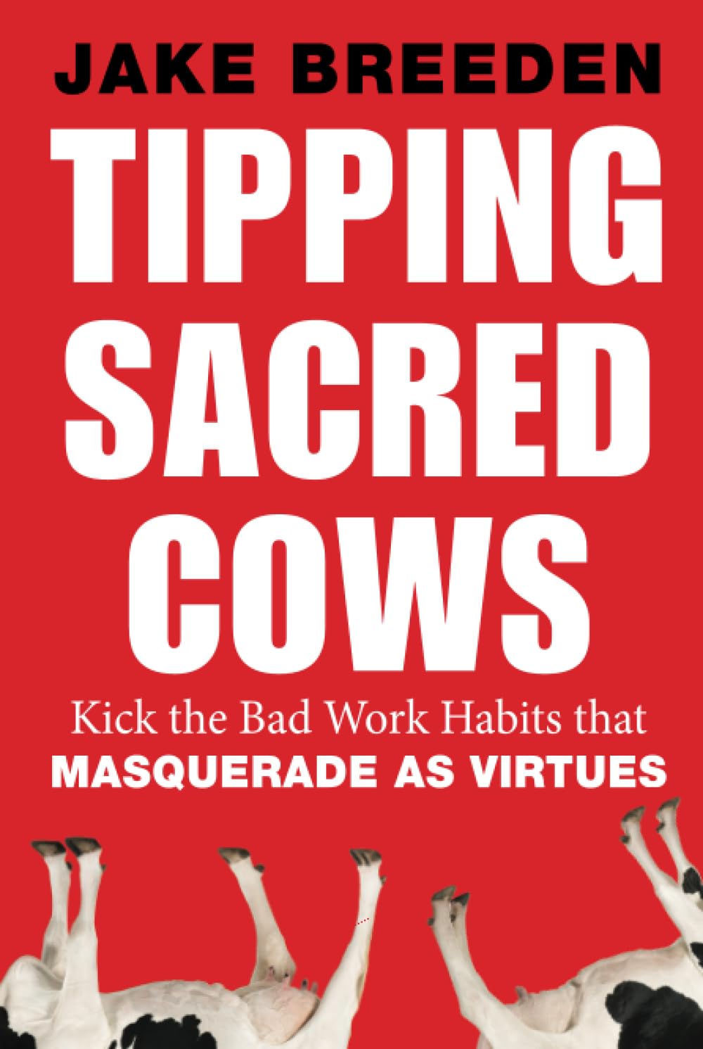 Tipping Sacred Cows: Kick the Bad Work Habits that Masquerade as Virtues Law
