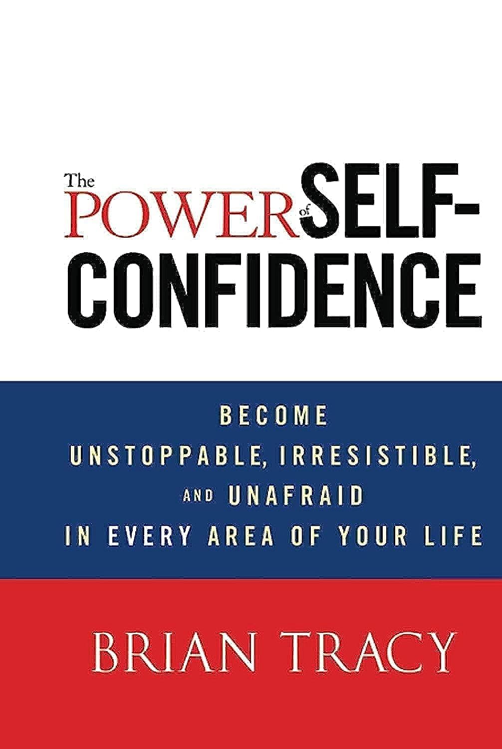 The Power of Self-Confidence: Become Unstoppable, Irresistible, and Unafraid in Every Area of Your Life Business, Finance & Career