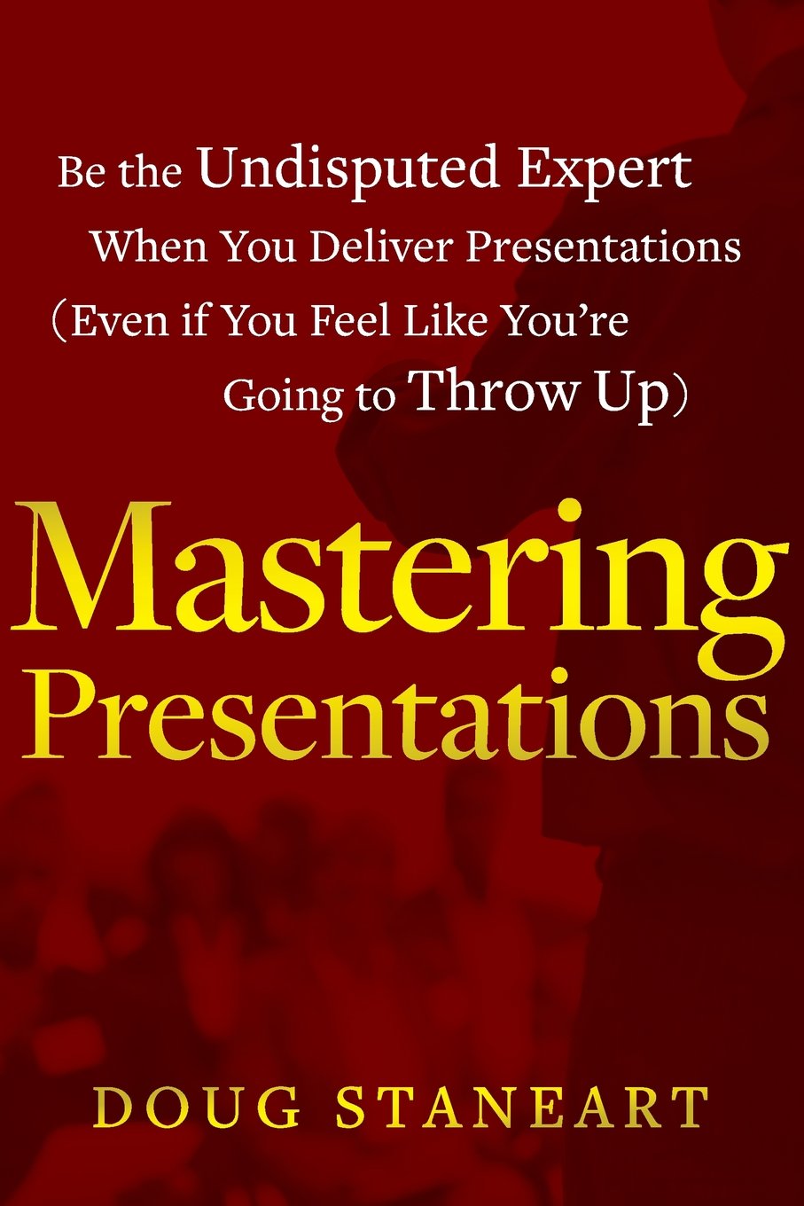 Mastering Presentations: Be the Undisputed Expert when You Deliver Presentations (Even If You Feel Like You're Going to Throw Up) Law