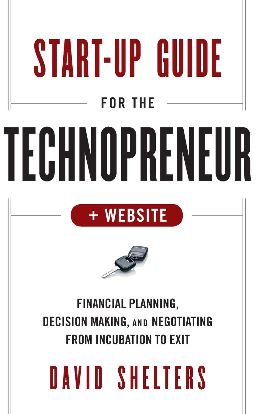 Start-Up Guide for the Technopreneur: Financial Planning, Decision Making and Negotiating from Incubation to Exit. + Website Law