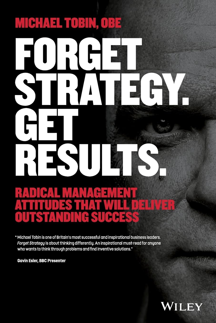 Forget Strategy, Get Results: Radical Management Attitudes That Will Deliver Outstanding Success book
