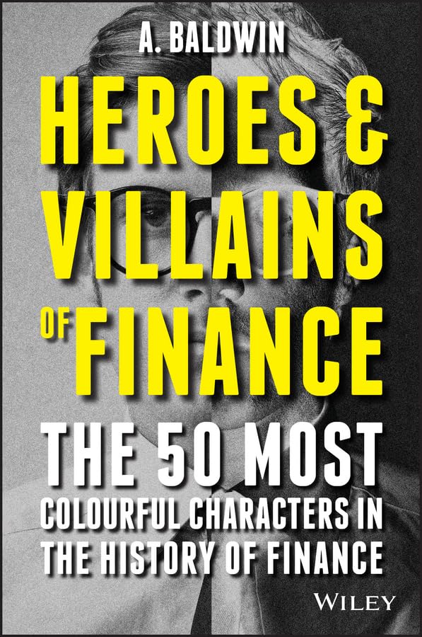 Heroes and Villains of Finance: The 50 Most Colourful Characters in the History of Finance Business & Technology