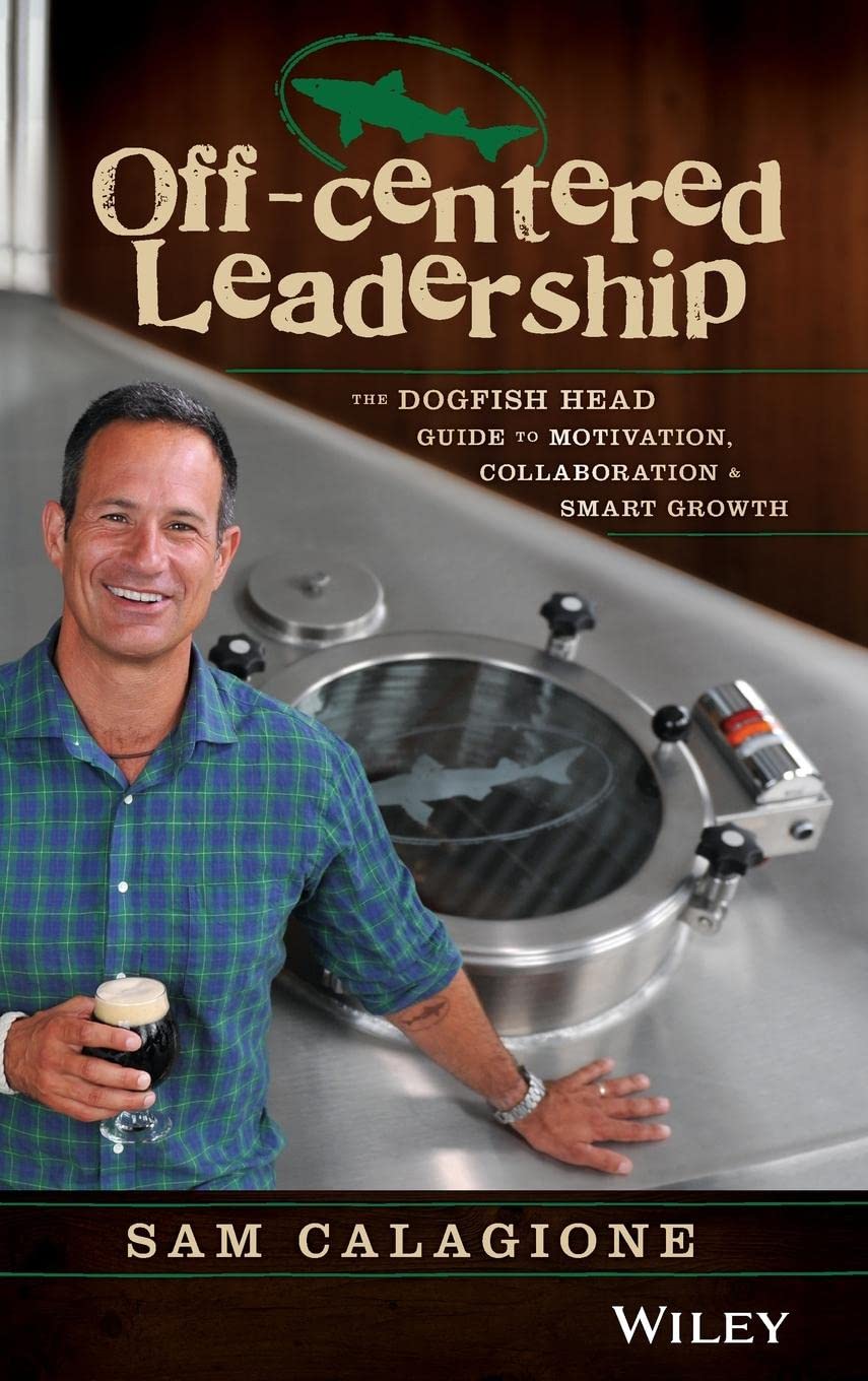 Off-Centered Leadership: The Dogfish Head Guide to Motivation, Collaboration and Smart Growth Business, Finance & Career