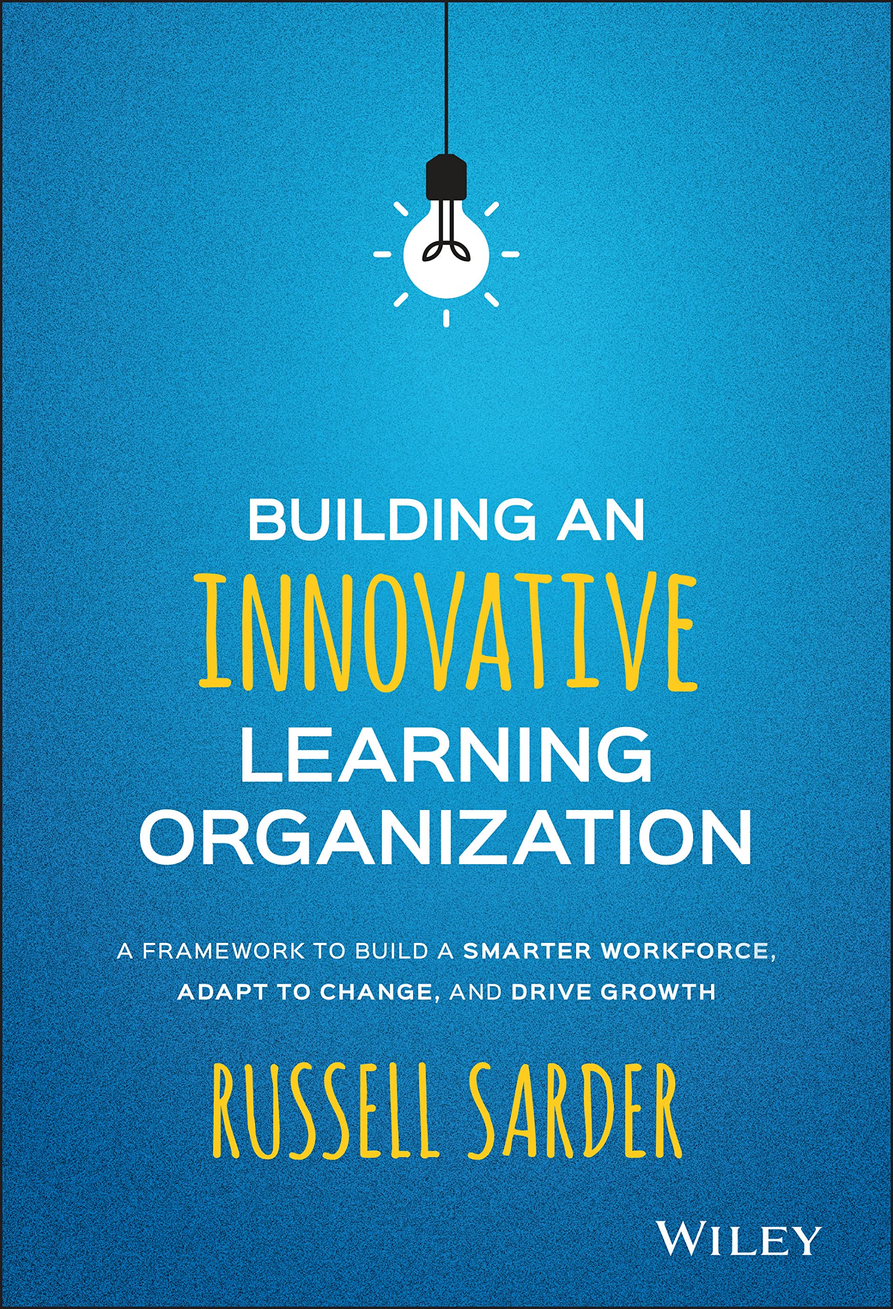Building an Innovative Learning Organization: A Framework to Build a Smarter Workforce, Adapt to Change, and Drive Growth Law
