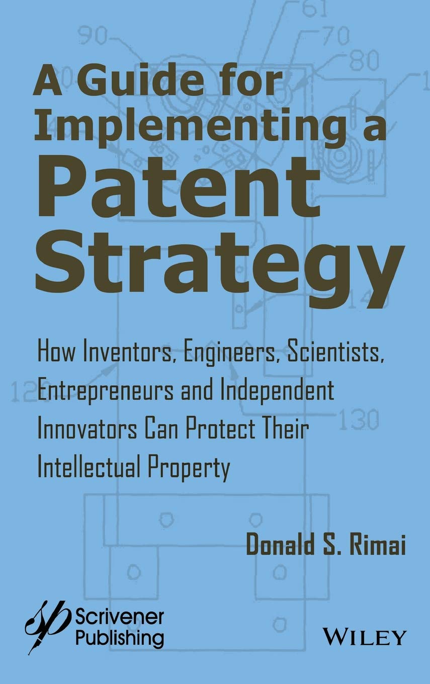 A Guide for Implementing a Patent Strategy: How Inventors, Engineers, Scientists, Entrepreneurs, and Independent Innovators Can Protect Their Intellectual Property Law