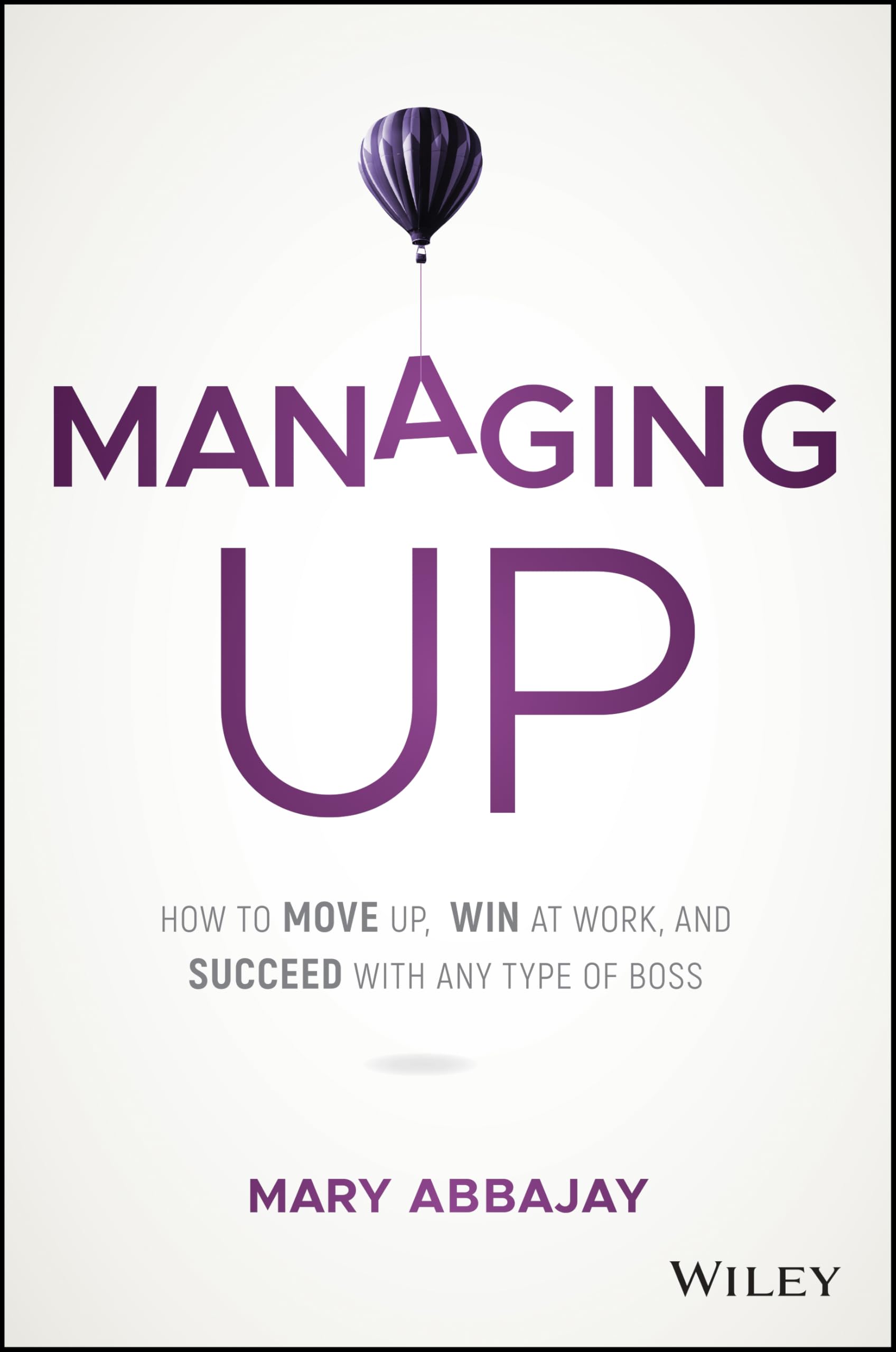 Managing Up: How to Move up, Win at Work, and Succeed with Any Type of Boss Law