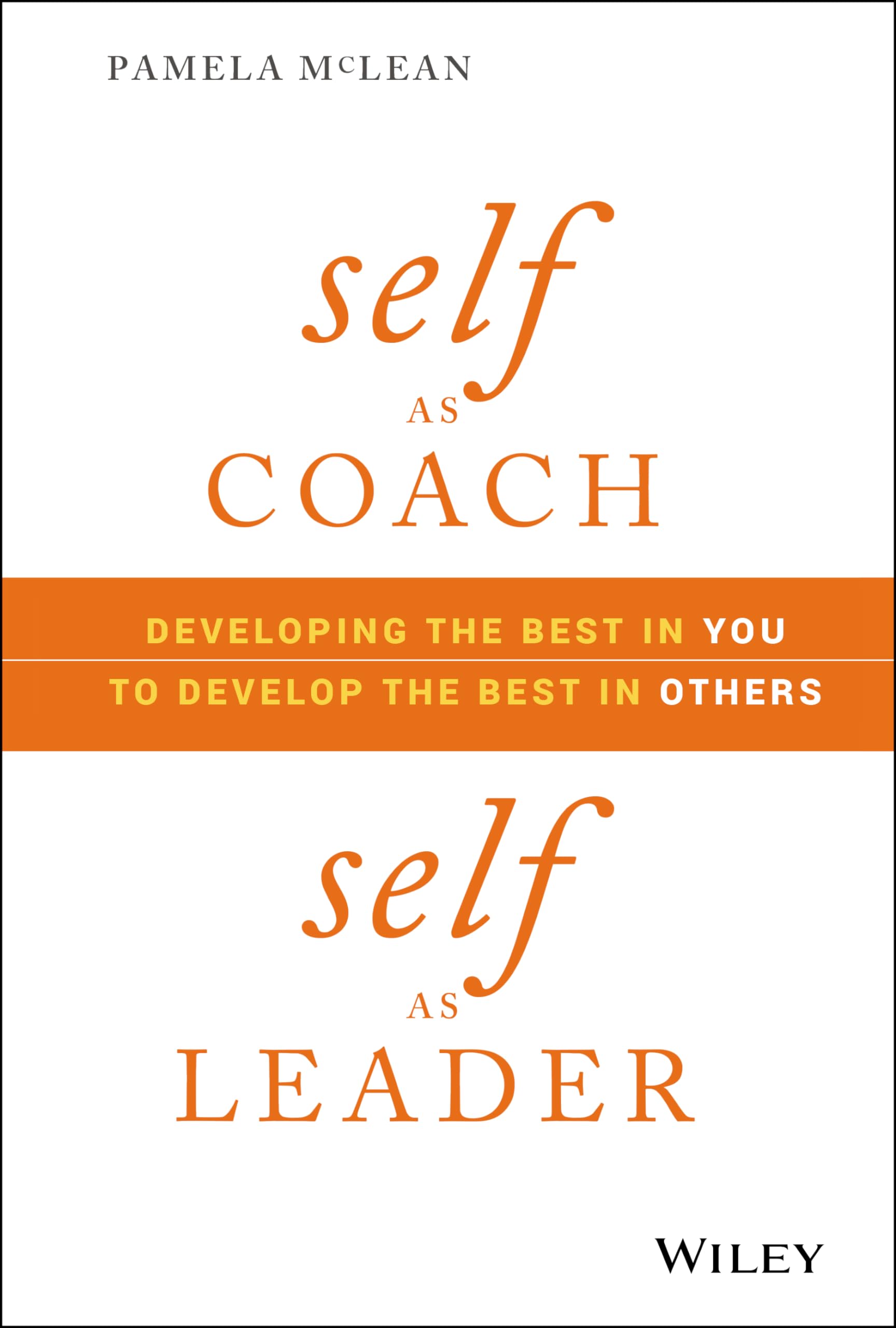 Self as Coach, Self as Leader: Developing the Best in You to Develop the Best in Others Business, Finance & Career