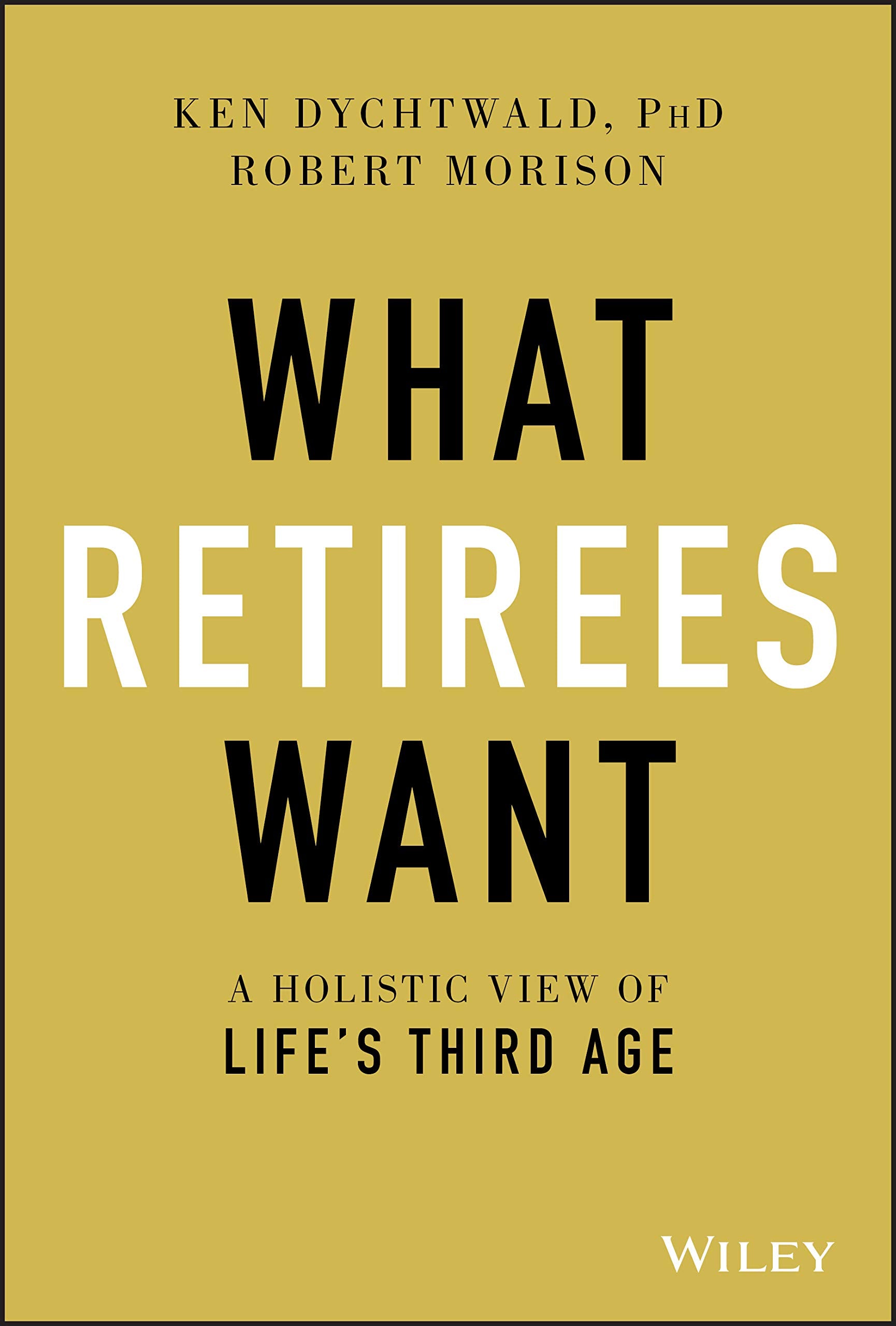 What Retirees Want: A Holistic View of Life's Third Age Business, Finance & Career
