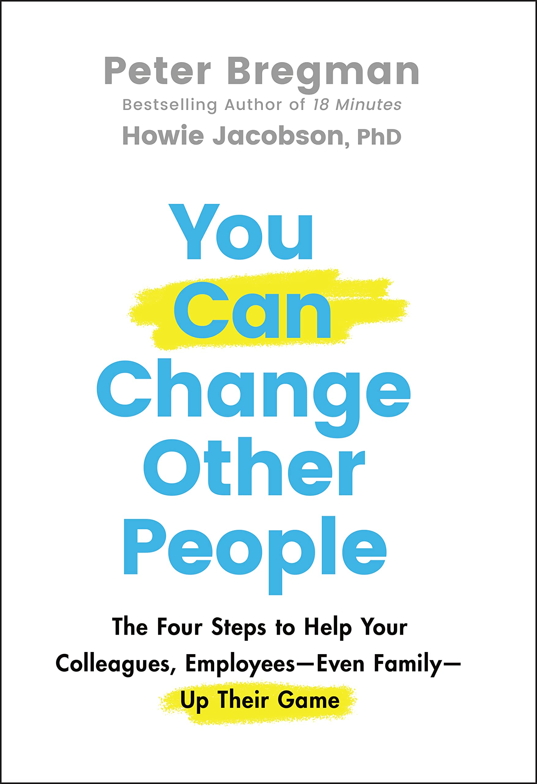You Can Change Other People: The Four Steps to Help Your Colleagues, Employees―Even Family―Up Their Game Business, Finance & Career