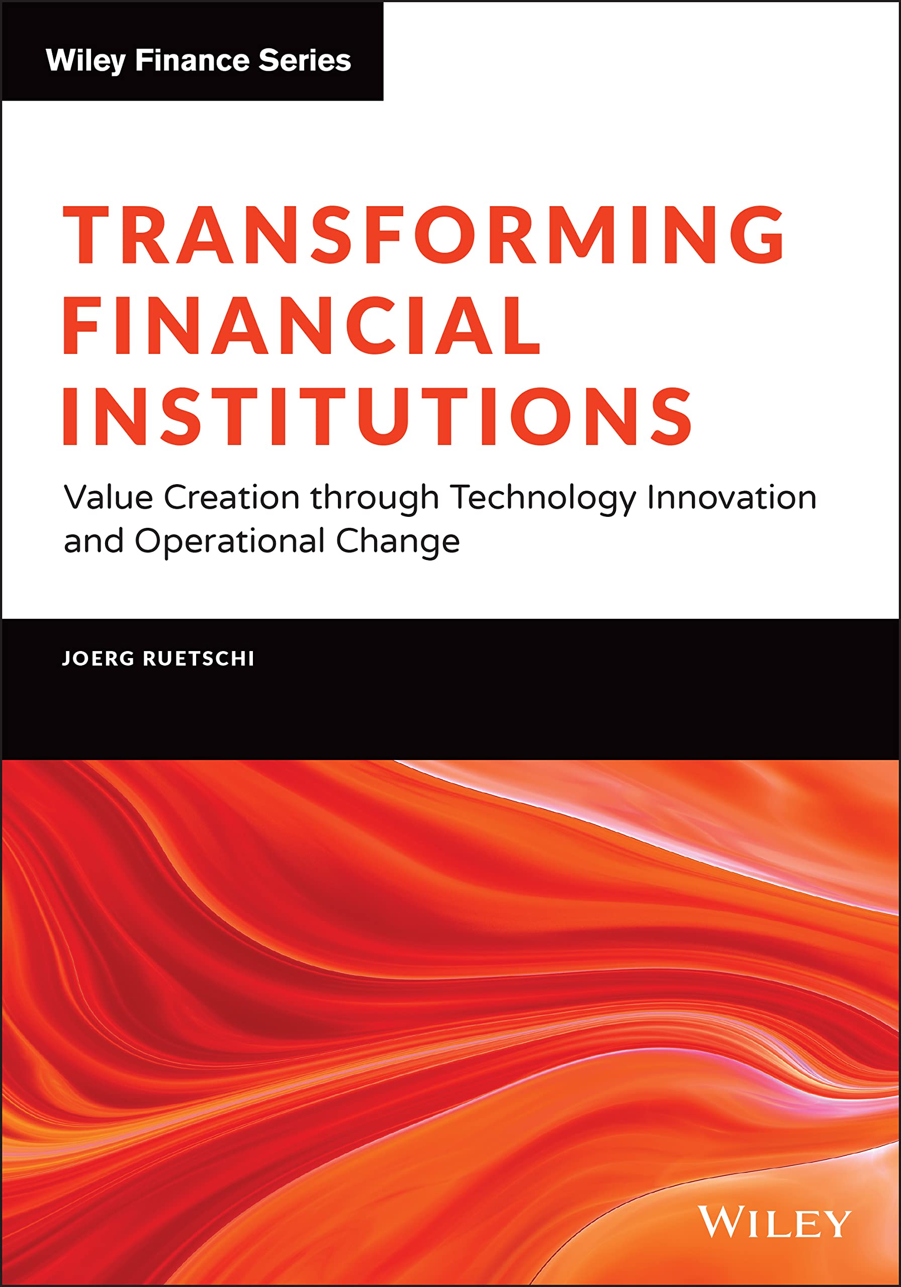Transforming Financial Institutions: Value Creation through Technology Innovation and Operational Change (The Wiley Finance Series) Law