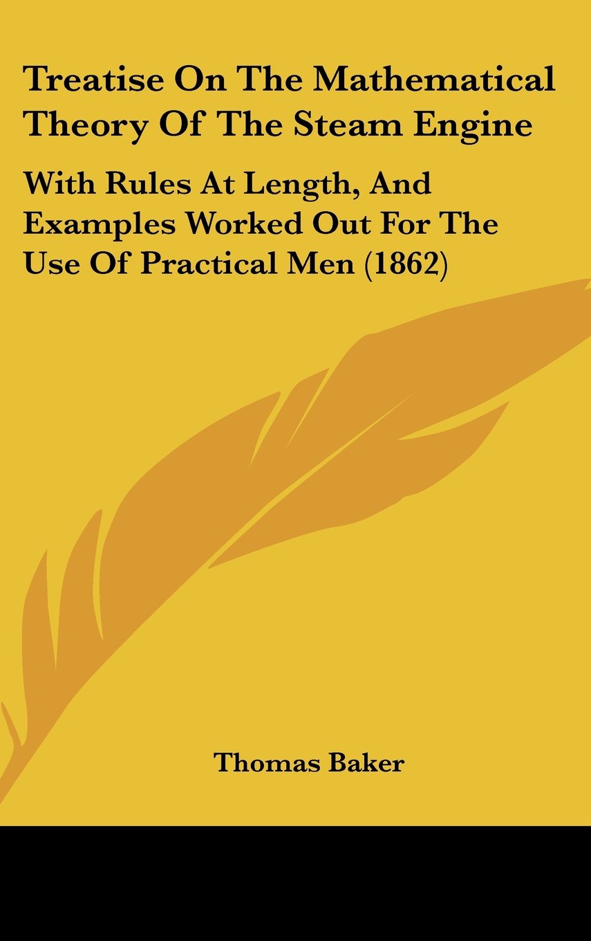 Treatise On The Mathematical Theory Of The Steam Engine: With Rules At Length, And Examples Worked Out For The Use Of Practical Men (1862) Contemporary literature