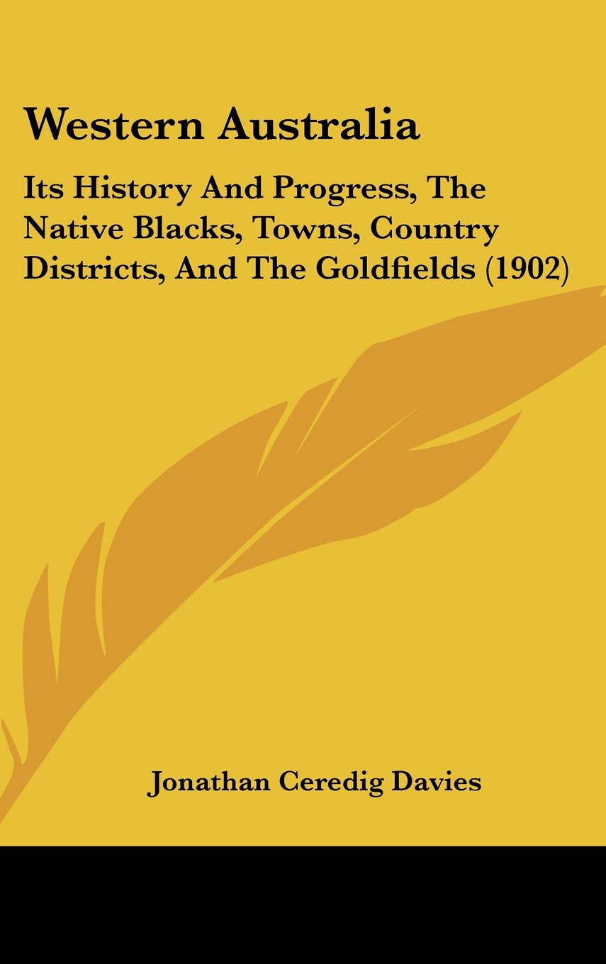 Western Australia: Its History And Progress, The Native Blacks, Towns, Country Districts, And The Goldfields (1902) Politics & History