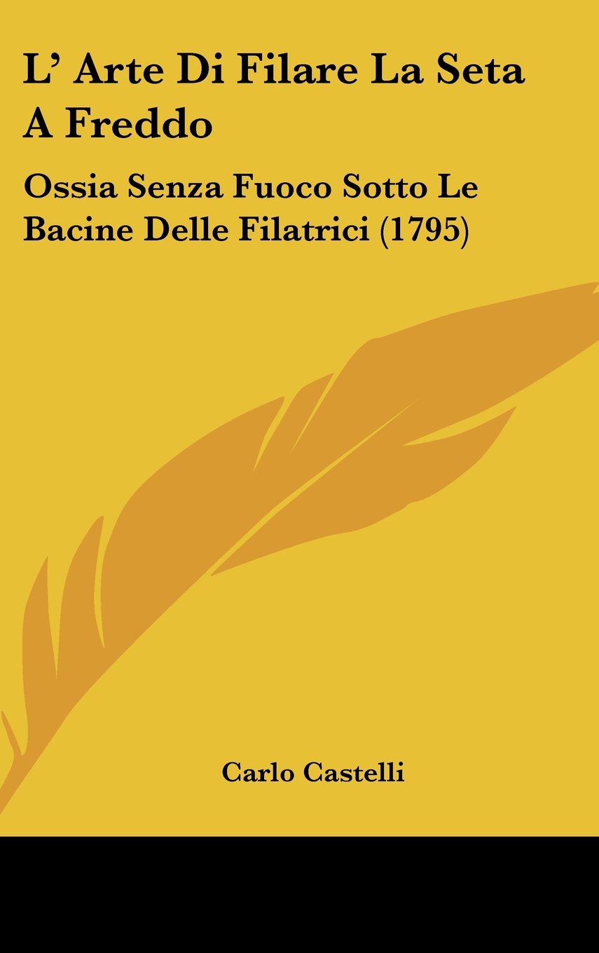 L' Arte Di Filare La Seta A Freddo: Ossia Senza Fuoco Sotto Le Bacine Delle Filatrici (1795) Contemporary literature Books