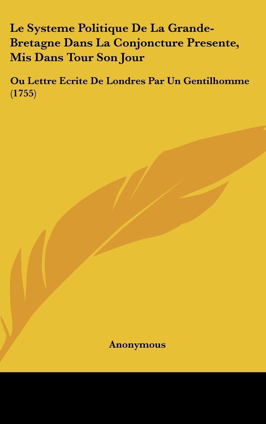 Le Systeme Politique De La Grande-Bretagne Dans La Conjoncture Presente, Mis Dans Tour Son Jour: Ou Lettre Ecrite De Londres Par Un Gentilhomme (1755) Contemporary literature
