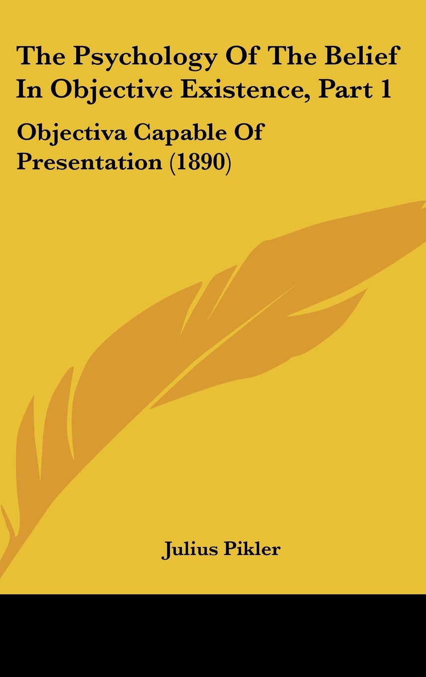 The Psychology Of The Belief In Objective Existence, Part 1: Objectiva Capable Of Presentation (1890) Contemporary literature