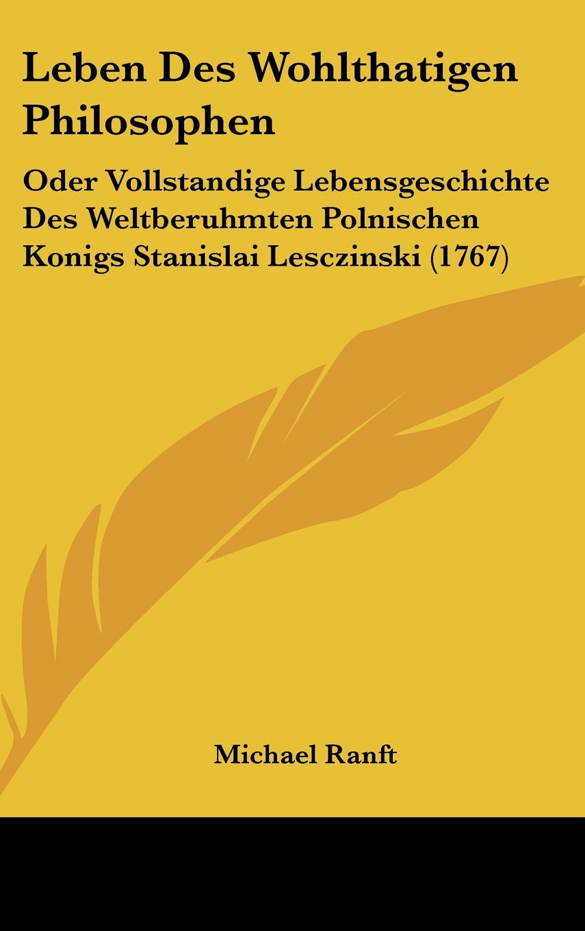 Leben Des Wohlthatigen Philosophen: Oder Vollstandige Lebensgeschichte Des Weltberuhmten Polnischen Konigs Stanislai Lesczinski (1767) Contemporary literature