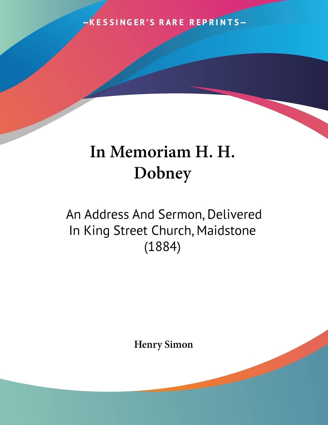 In Memoriam H. H. Dobney: An Address And Sermon, Delivered In King Street Church, Maidstone (1884) Books