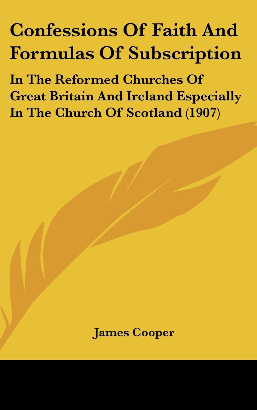 Confessions Of Faith And Formulas Of Subscription: In The Reformed Churches Of Great Britain And Ireland Especially In The Church Of Scotland (1907) Contemporary literature Books