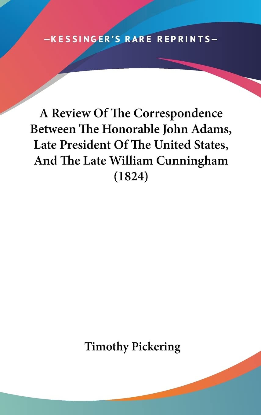 A Review of the Correspondence Between the Honorable John Adams, Late President of the United States, and the Late William Cunningham Contemporary literature Books