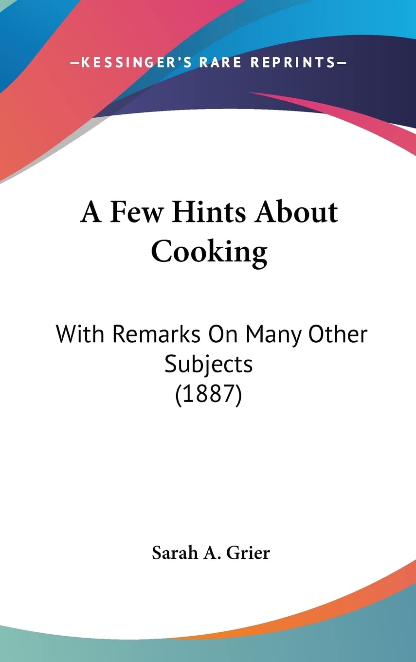 A Few Hints About Cooking: With Remarks on Many Other Subjects: With Remarks On Many Other Subjects (1887) Social Sciences
