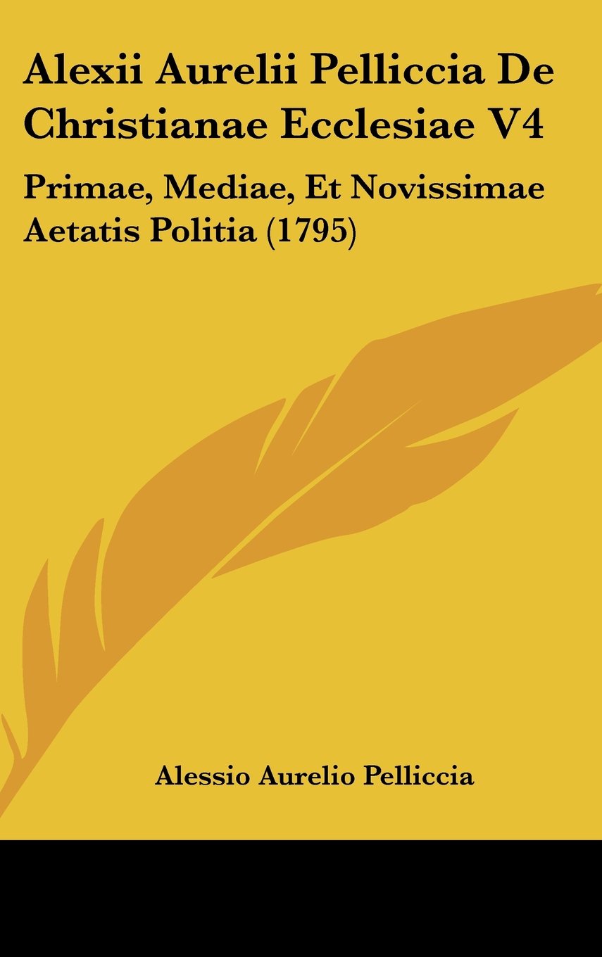 Alexii Aurelii Pelliccia De Christianae Ecclesiae V4: Primae, Mediae, Et Novissimae Aetatis Politia (1795) Contemporary literature