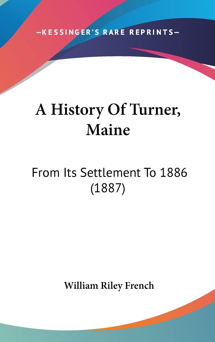 A History of Turner, Maine: From Its Settlement to 1886: From Its Settlement To 1886 (1887) Contemporary literature