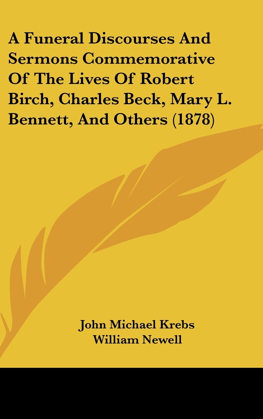 A Funeral Discourses and Sermons Commemorative of the Lives of Robert Birch, Charles Beck, Mary L. Bennett, and Others Contemporary literature