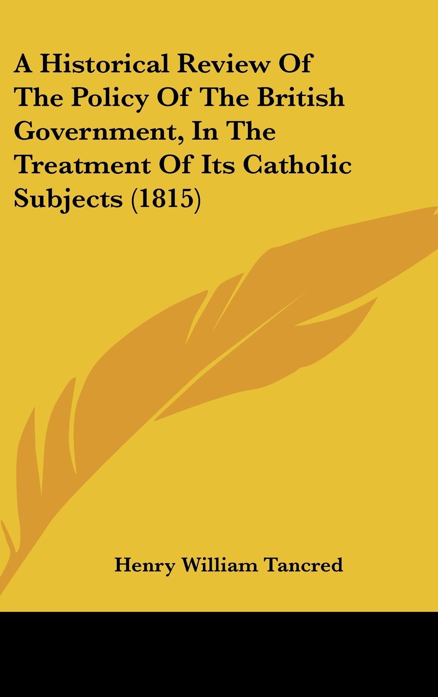 A Historical Review of the Policy of the British Government, in the Treatment of Its Catholic Subjects Contemporary literature Books
