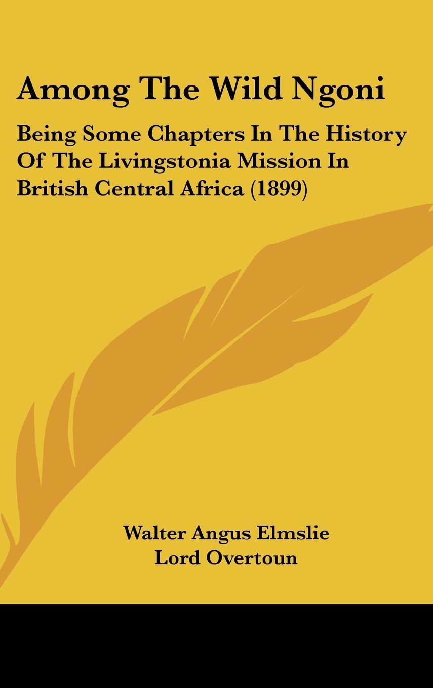 Among The Wild Ngoni: Being Some Chapters In The History Of The Livingstonia Mission In British Central Africa (1899) Politics & History