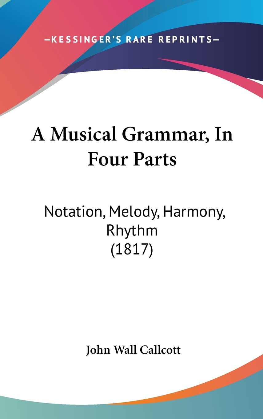 A Musical Grammar, in Four Parts: Notation, Melody, Harmony, Rhythm: Notation, Melody, Harmony, Rhythm (1817) Contemporary literature