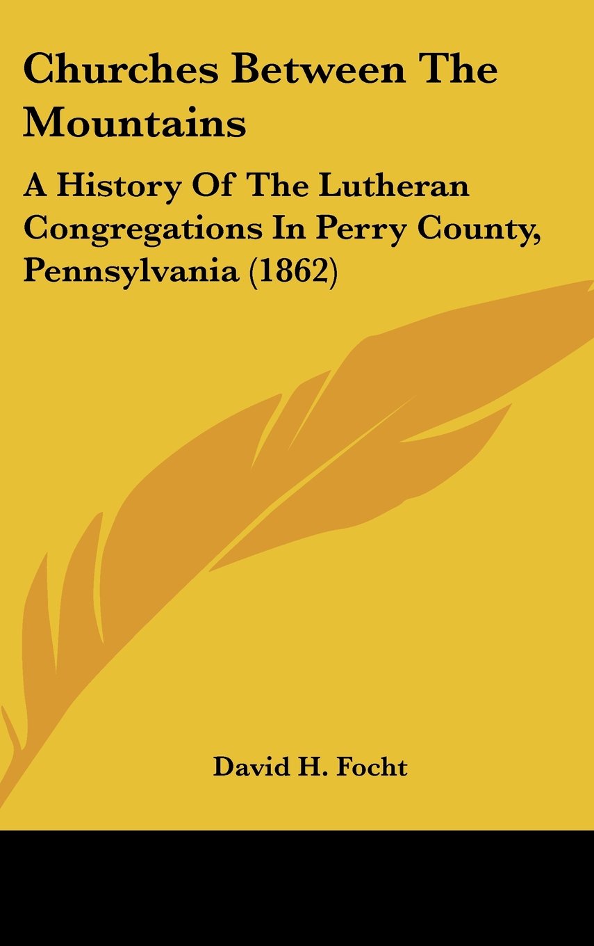 Churches Between The Mountains: A History Of The Lutheran Congregations In Perry County, Pennsylvania (1862) Politics & History