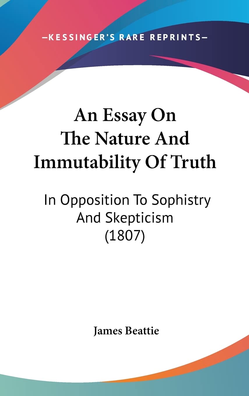 An Essay On The Nature And Immutability Of Truth: In Opposition To Sophistry And Skepticism (1807) Philosophy