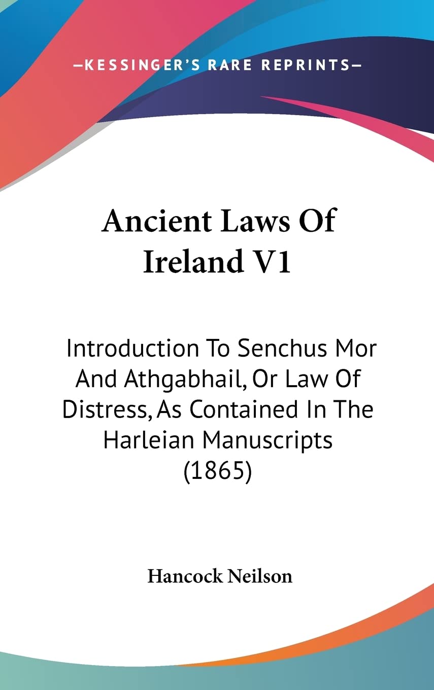 Ancient Laws Of Ireland V1: Introduction To Senchus Mor And Athgabhail, Or Law Of Distress, As Contained In The Harleian Manuscripts (1865) Law