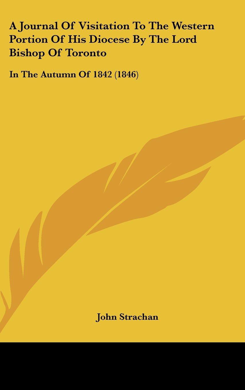 A Journal of Visitation to the Western Portion of His Diocese by the Lord Bishop of Toronto: In the Autumn of 1842 Contemporary literature Books