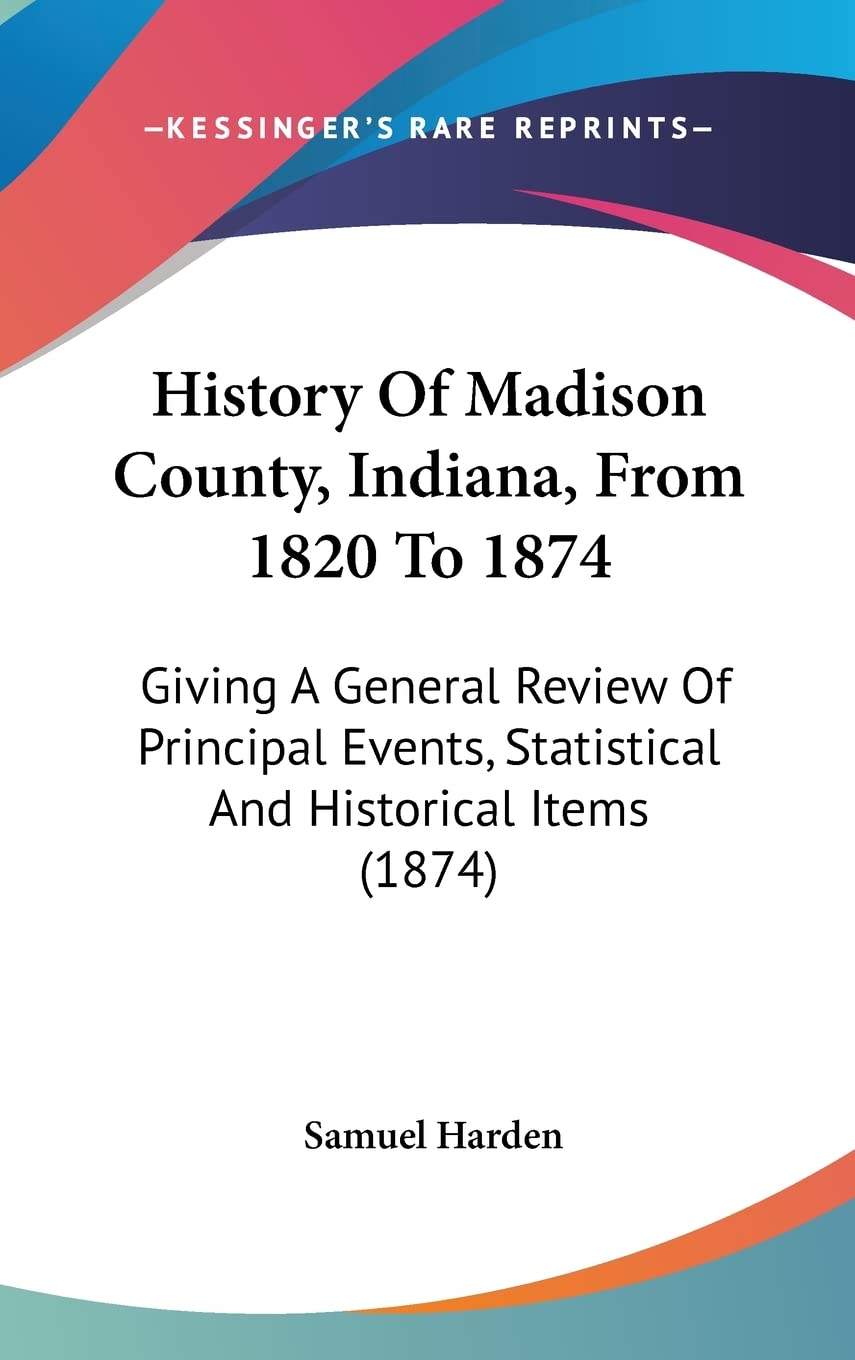 History Of Madison County, Indiana, From 1820 To 1874: Giving A General Review Of Principal Events, Statistical And Historical Items (1874) Contemporary literature Books