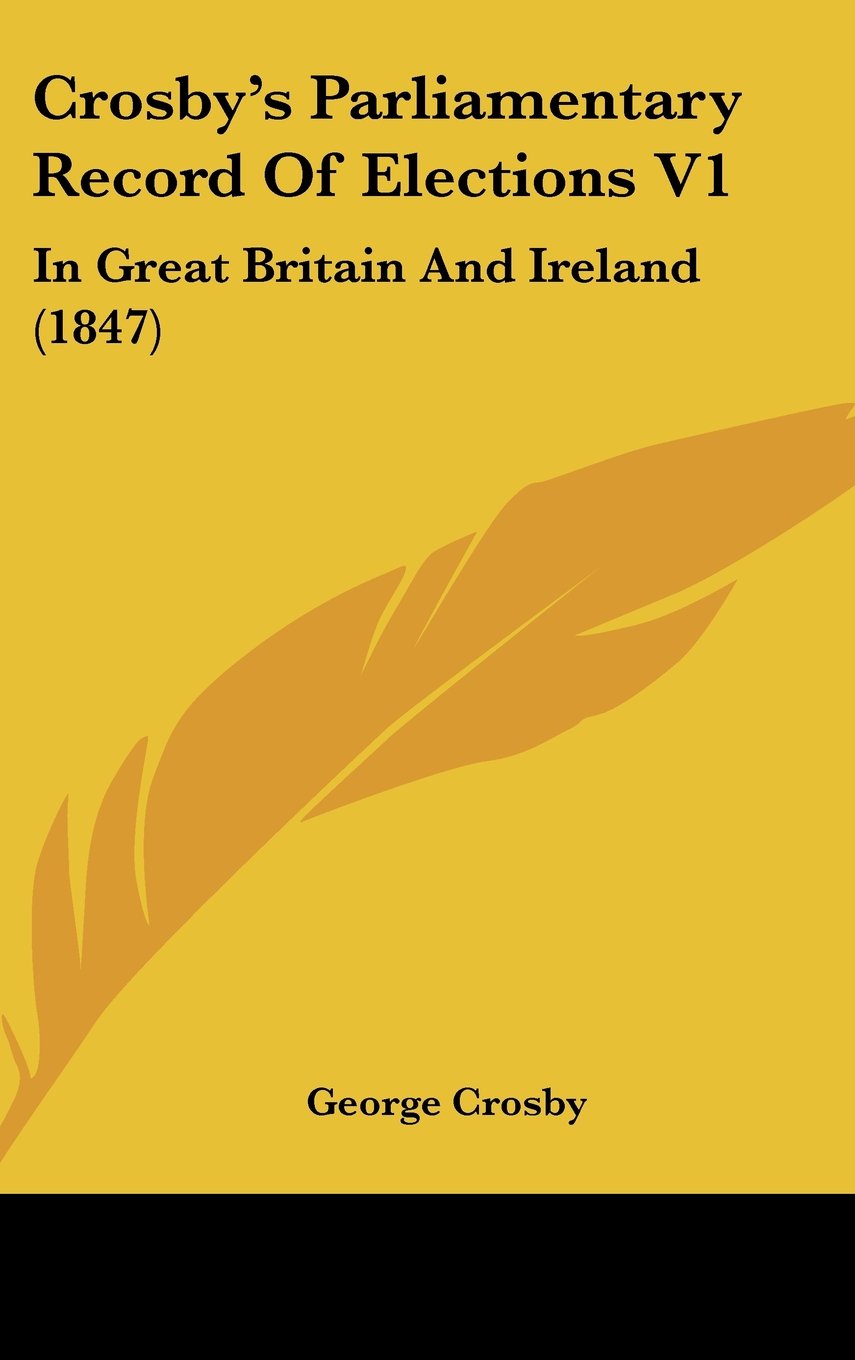 Crosby's Parliamentary Record Of Elections V1: In Great Britain And Ireland (1847) Contemporary literature
