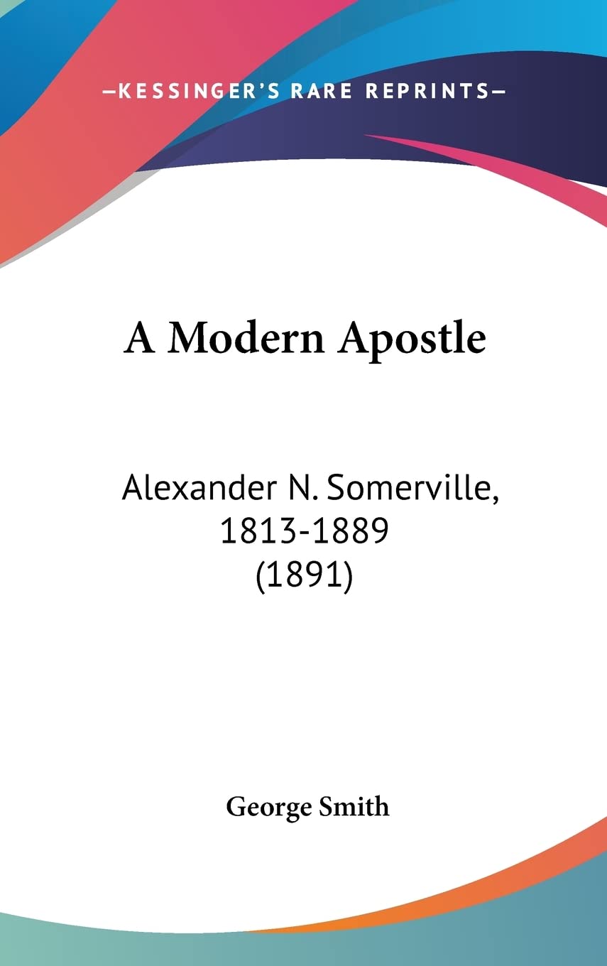 A Modern Apostle: Alexander N. Somerville, 1813-1889: Alexander N. Somerville, 1813-1889 (1891) Contemporary literature