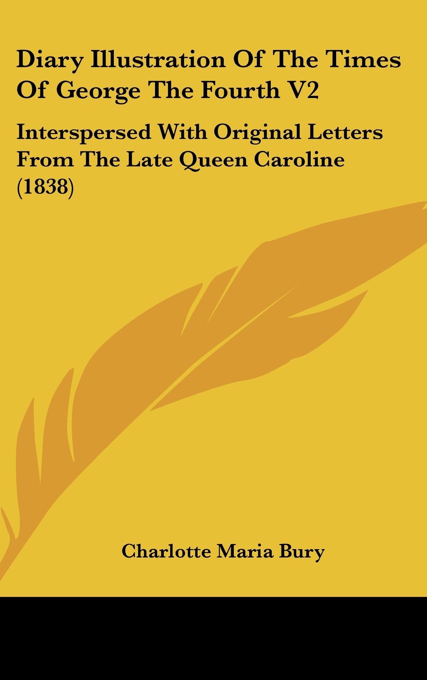 Diary Illustration Of The Times Of George The Fourth V2: Interspersed With Original Letters From The Late Queen Caroline (1838) Contemporary literature Books