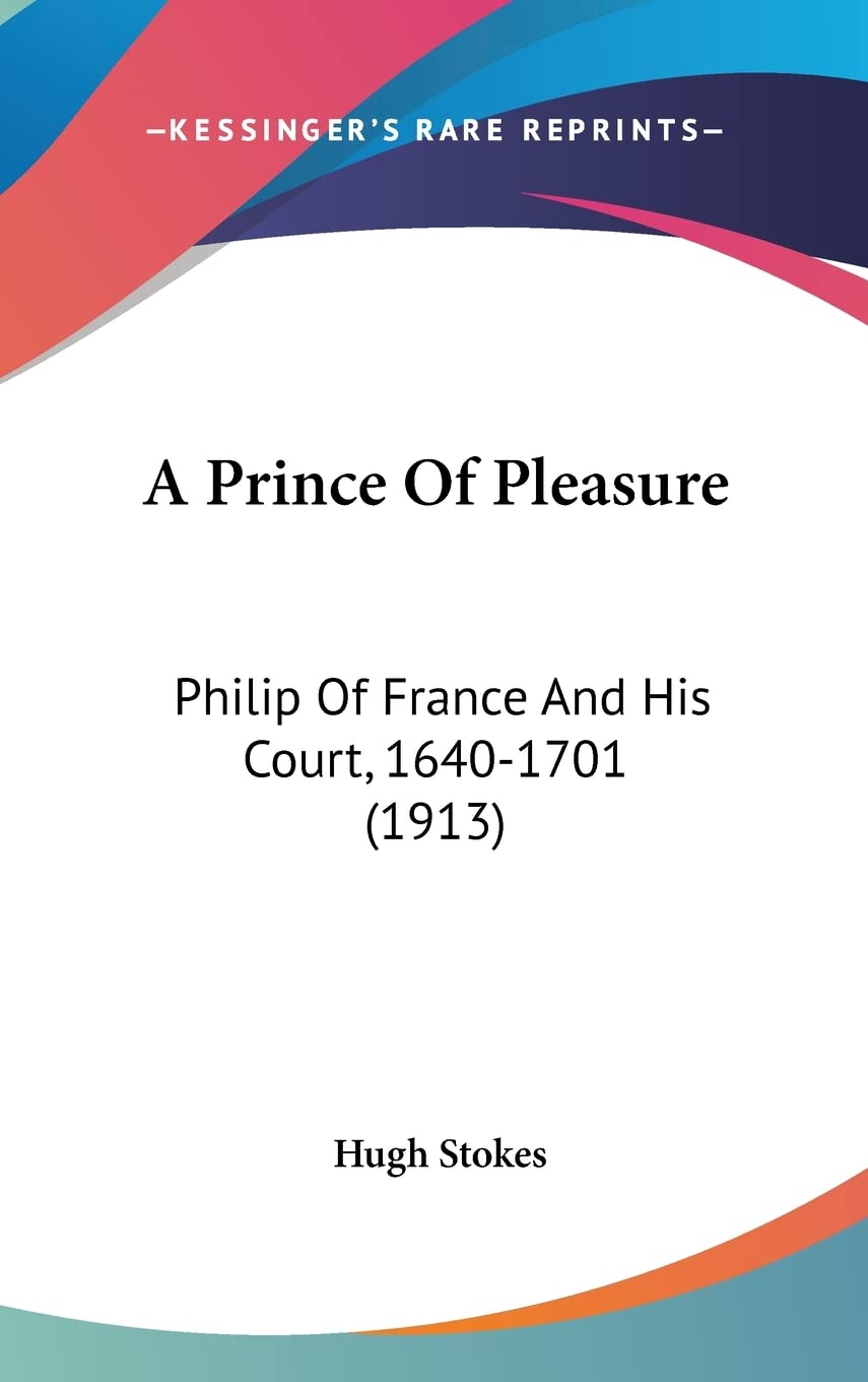 A Prince of Pleasure: Philip of France and His Court, 1640-1701: Philip Of France And His Court, 1640-1701 (1913) Social Sciences