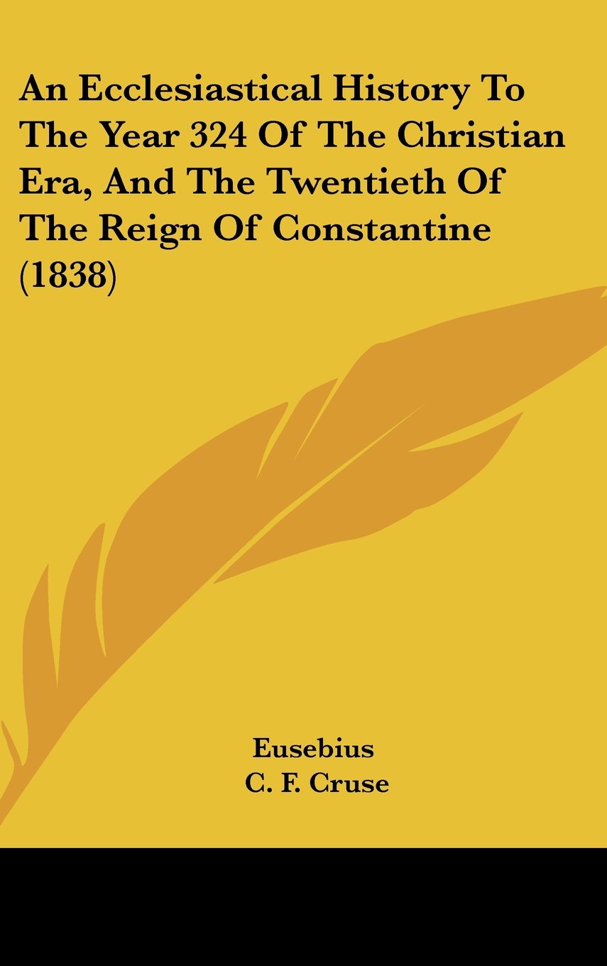An Ecclesiastical History To The Year 324 Of The Christian Era, And The Twentieth Of The Reign Of Constantine (1838) Politics & History