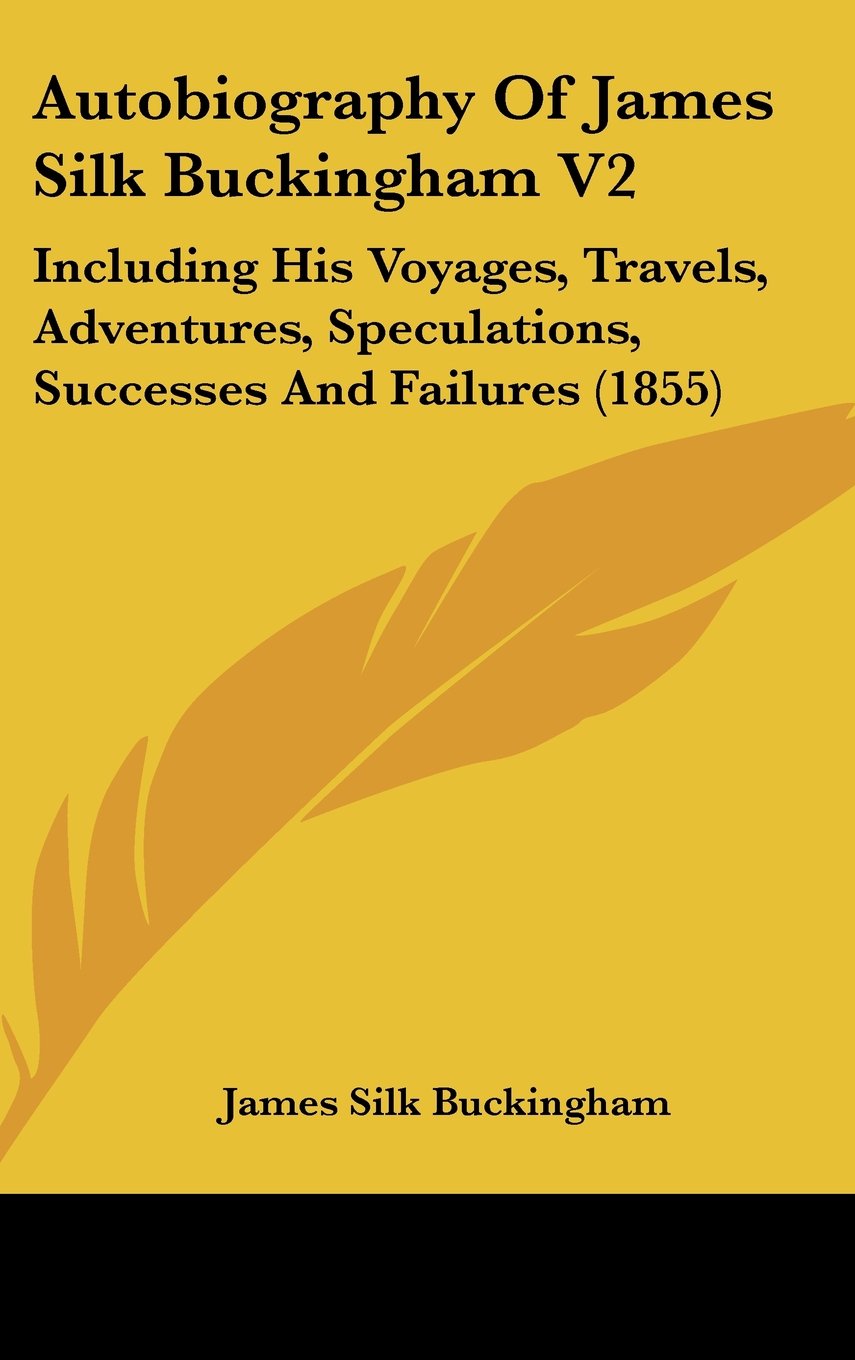 Autobiography Of James Silk Buckingham V2: Including His Voyages, Travels, Adventures, Speculations, Successes And Failures (1855) Contemporary literature
