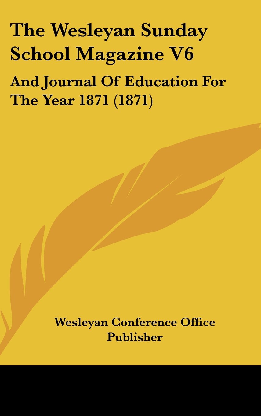 The Wesleyan Sunday School Magazine V6: And Journal Of Education For The Year 1871 (1871) Contemporary literature Books