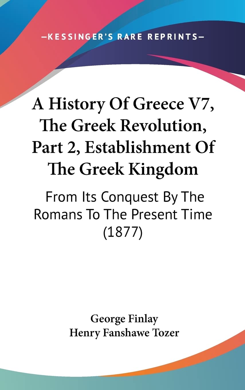 A History of Greece, the Greek Revolution, Establishment of the Greek Kingdom: From Its Conquest by the Romans to the Present Time: From Its Conquest By The Romans To The Present Time (1877) Contemporary literature Books