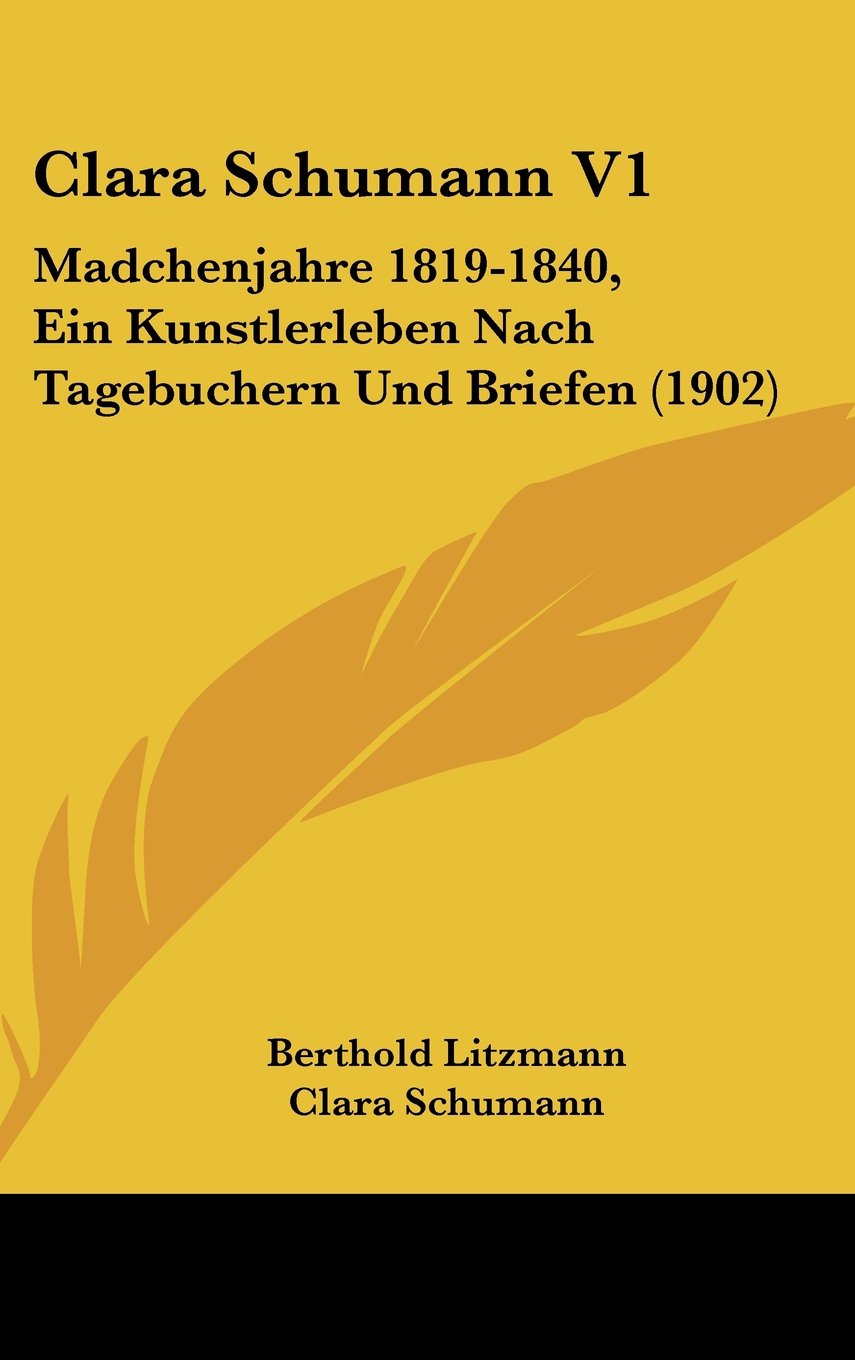 Clara Schumann V1: Madchenjahre 1819-1840, Ein Kunstlerleben Nach Tagebuchern Und Briefen (1902) Contemporary literature