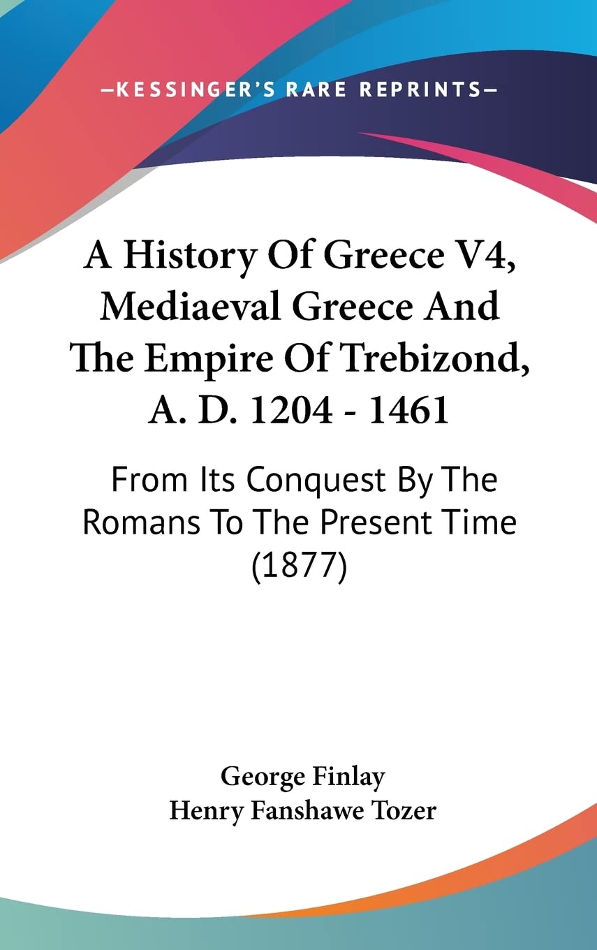 A History of Greece, Mediaeval Greece and the Empire of Trebizond, A. D. 1204 - 1461: From Its Conquest by the Romans to the Present Time: From Its Conquest By The Romans To The Present Time (1877) Contemporary literature Books
